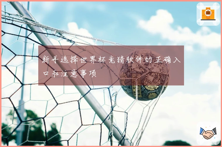 新手选择世界杯竞猜软件的正确入口和注意事项
