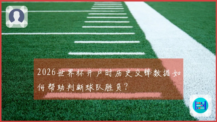 2026世界杯开户时历史交锋数据如何帮助判断球队胜负？